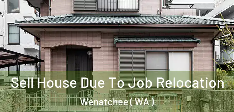  Sell House Due To Job Relocation Wenatchee ( WA )