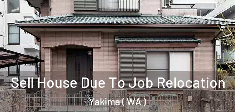  Sell House Due To Job Relocation Yakima ( WA )
