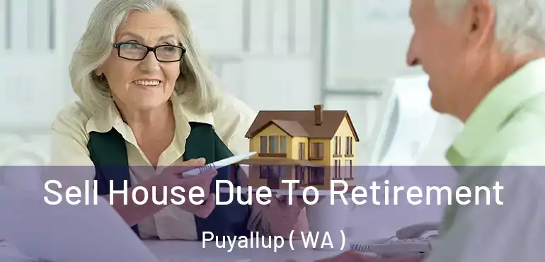  Sell House Due To Retirement Puyallup ( WA )