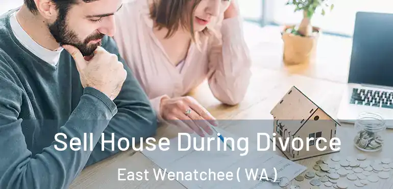  Sell House During Divorce East Wenatchee ( WA )