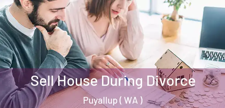 Sell House During Divorce Puyallup ( WA )