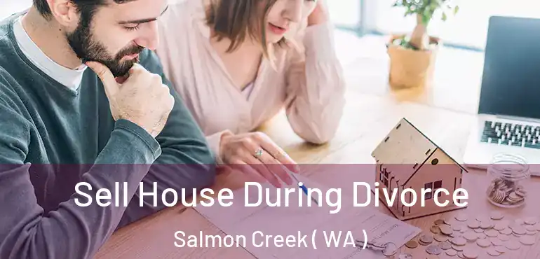  Sell House During Divorce Salmon Creek ( WA )