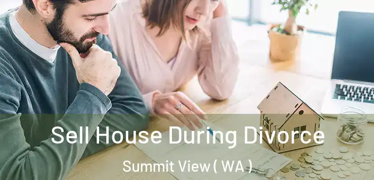  Sell House During Divorce Summit View ( WA )