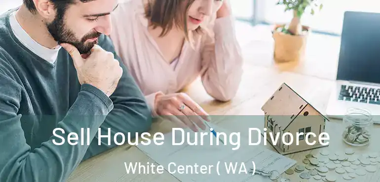  Sell House During Divorce White Center ( WA )