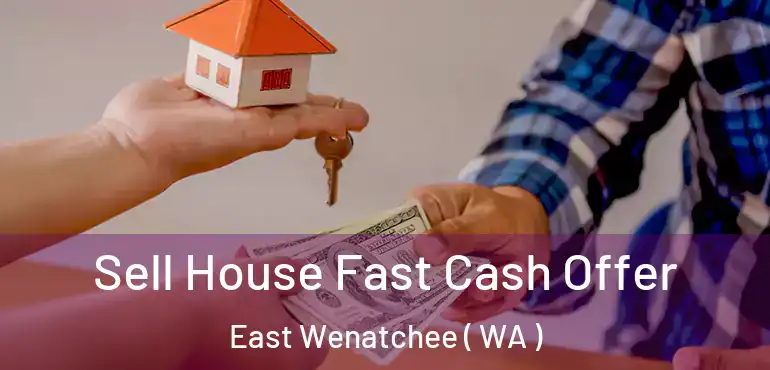  Sell House Fast Cash Offer East Wenatchee ( WA )
