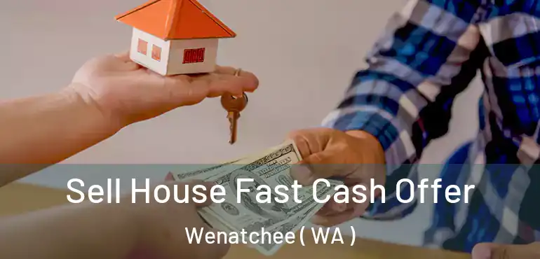  Sell House Fast Cash Offer Wenatchee ( WA )
