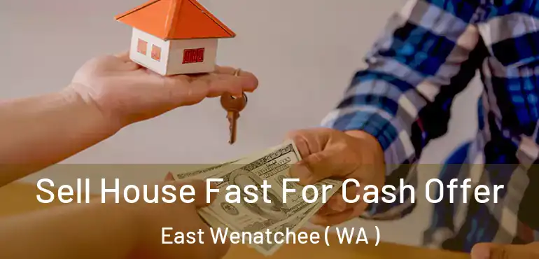  Sell House Fast For Cash Offer East Wenatchee ( WA )
