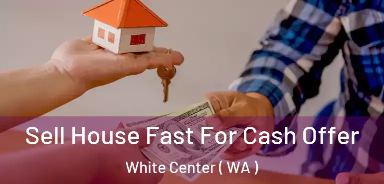  Sell House Fast For Cash Offer White Center ( WA )