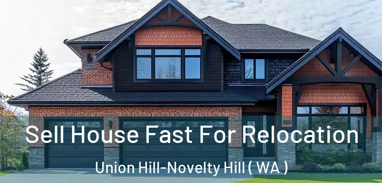  Sell House Fast For Relocation Union Hill-Novelty Hill ( WA )