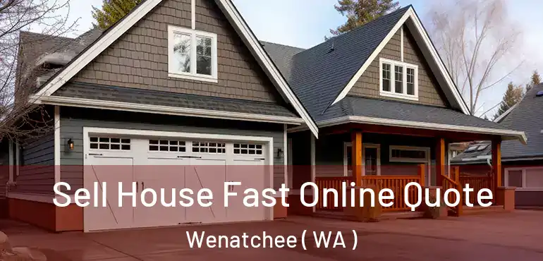  Sell House Fast Online Quote Wenatchee ( WA )