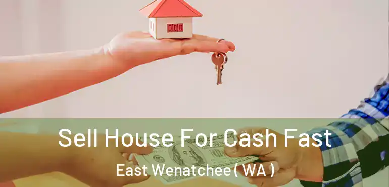  Sell House For Cash Fast East Wenatchee ( WA )