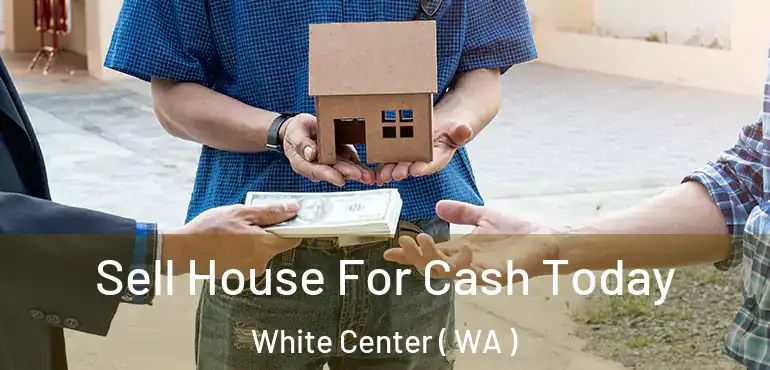  Sell House For Cash Today White Center ( WA )