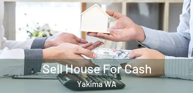  Sell House For Cash Yakima WA