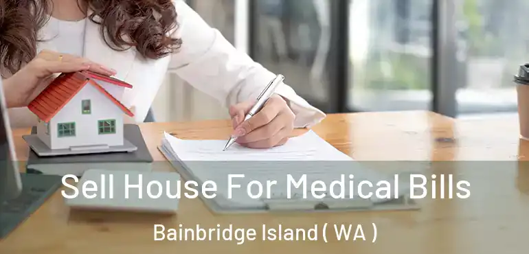  Sell House For Medical Bills Bainbridge Island ( WA )