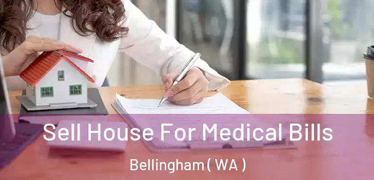  Sell House For Medical Bills Bellingham ( WA )