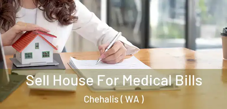 Sell House For Medical Bills Chehalis ( WA )