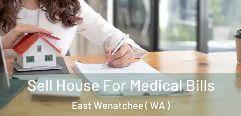  Sell House For Medical Bills East Wenatchee ( WA )