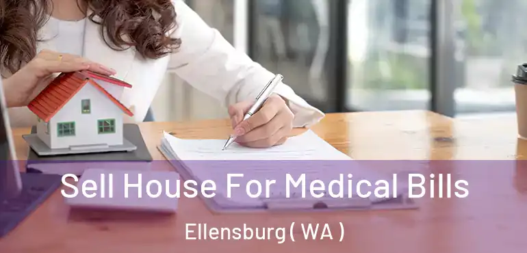  Sell House For Medical Bills Ellensburg ( WA )