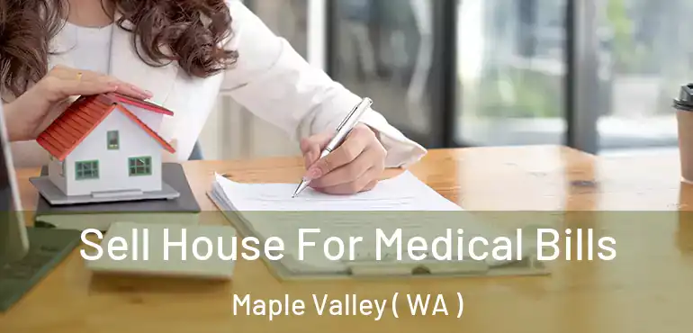  Sell House For Medical Bills Maple Valley ( WA )