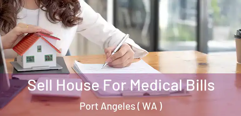  Sell House For Medical Bills Port Angeles ( WA )