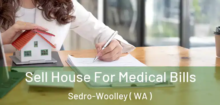  Sell House For Medical Bills Sedro-Woolley ( WA )