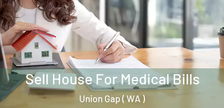  Sell House For Medical Bills Union Gap ( WA )