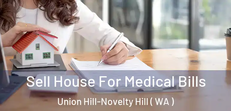  Sell House For Medical Bills Union Hill-Novelty Hill ( WA )