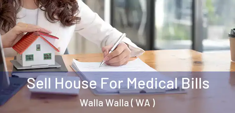  Sell House For Medical Bills Walla Walla ( WA )