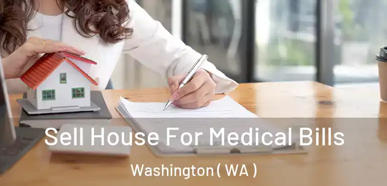  Sell House For Medical Bills Washington ( WA )