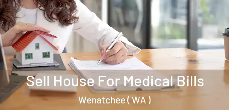  Sell House For Medical Bills Wenatchee ( WA )