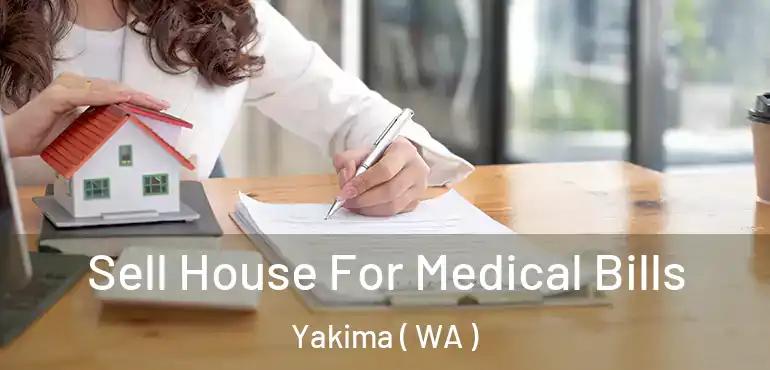  Sell House For Medical Bills Yakima ( WA )