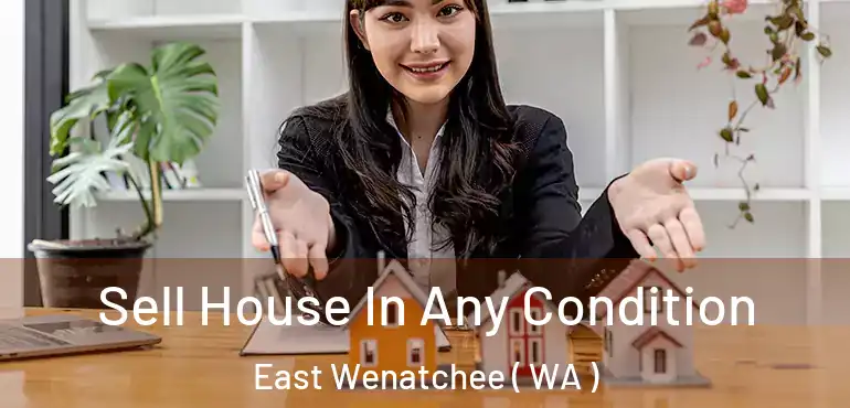  Sell House In Any Condition East Wenatchee ( WA )