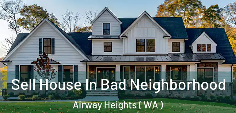  Sell House In Bad Neighborhood Airway Heights ( WA )
