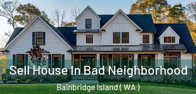  Sell House In Bad Neighborhood Bainbridge Island ( WA )