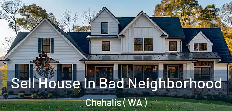  Sell House In Bad Neighborhood Chehalis ( WA )