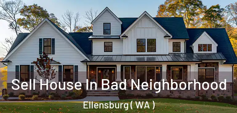  Sell House In Bad Neighborhood Ellensburg ( WA )