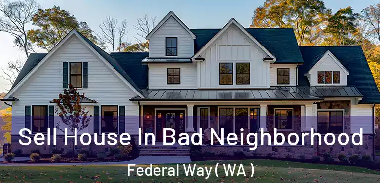  Sell House In Bad Neighborhood Federal Way ( WA )