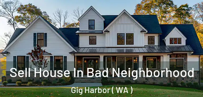  Sell House In Bad Neighborhood Gig Harbor ( WA )