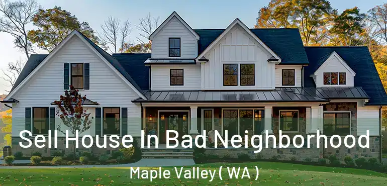  Sell House In Bad Neighborhood Maple Valley ( WA )
