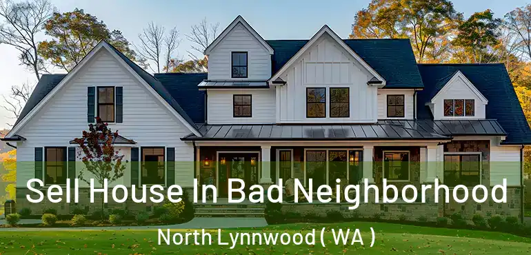 Sell House In Bad Neighborhood North Lynnwood ( WA )