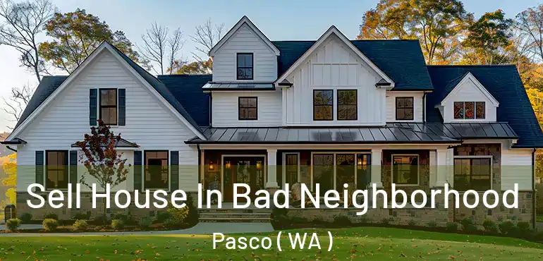  Sell House In Bad Neighborhood Pasco ( WA )