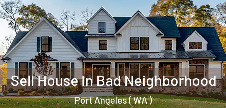  Sell House In Bad Neighborhood Port Angeles ( WA )