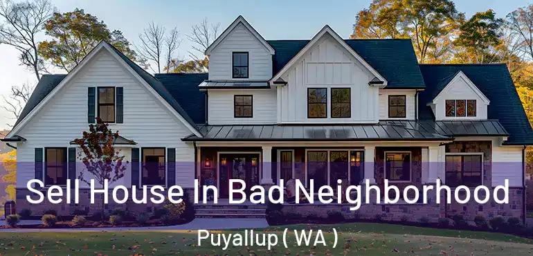  Sell House In Bad Neighborhood Puyallup ( WA )
