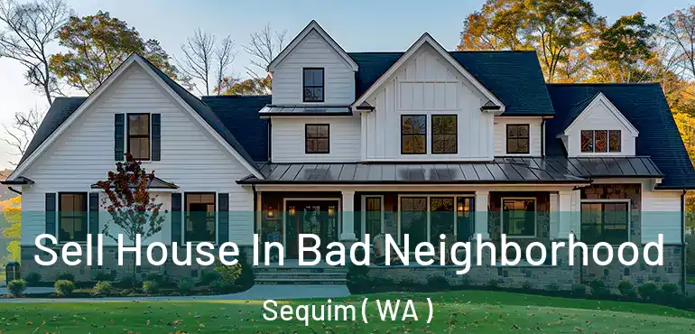  Sell House In Bad Neighborhood Sequim ( WA )