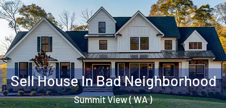  Sell House In Bad Neighborhood Summit View ( WA )