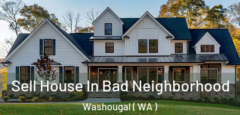  Sell House In Bad Neighborhood Washougal ( WA )