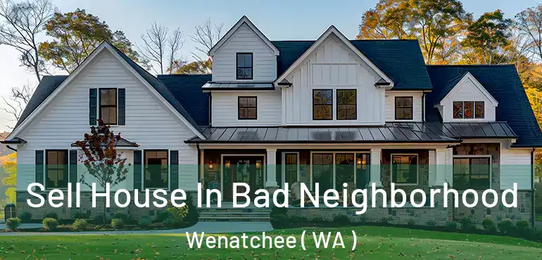  Sell House In Bad Neighborhood Wenatchee ( WA )