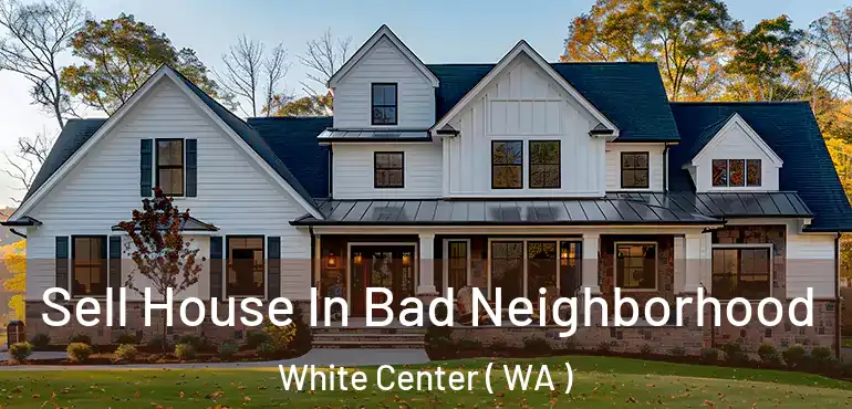  Sell House In Bad Neighborhood White Center ( WA )