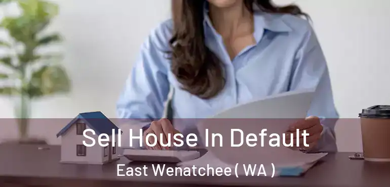  Sell House In Default East Wenatchee ( WA )