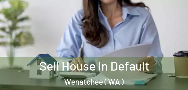  Sell House In Default Wenatchee ( WA )